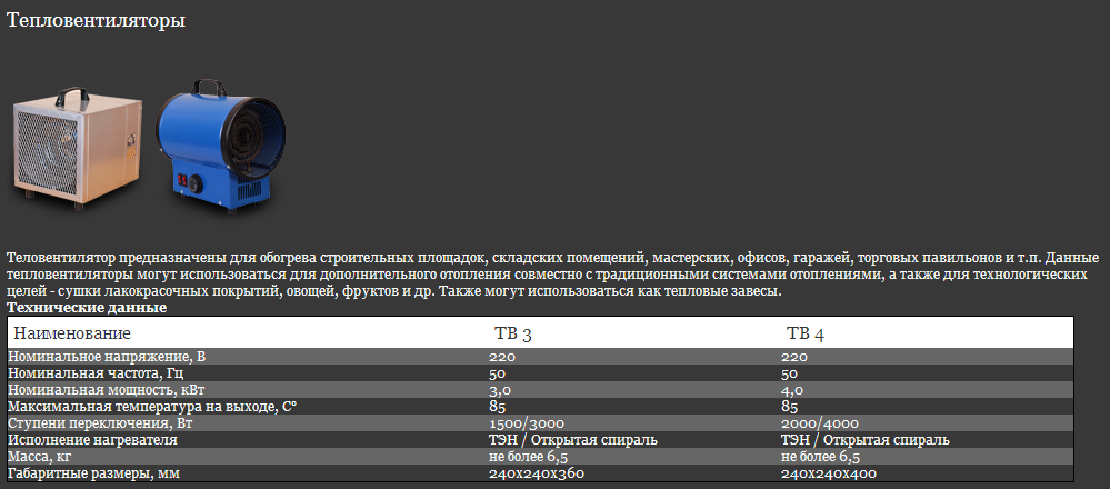 Теловентилятор предназначены для обогрева строительных площадок, складских помещений, мастерских, офисов, гаражей, торговых павильонов и т.п. Данные тепловентиляторы могут использоваться для дополнительного отопления совместно с традиционными системами отоплениями, а также для технологических целей - сушки лакокрасочных покрытий, овощей, фруктов и др. Также могут использоваться как тепловые завесы. Теловентилятор предназначены для обогрева строительных площадок, складских помещений, мастерских, офисов, гаражей, торговых павильонов.Они могут использоваться совместно с традиционными системами отоплениями, а также для технологических целей - сушки лакокрасочных покрытий, овощей, фруктов и др. Также могут использоваться как тепловые завесы.